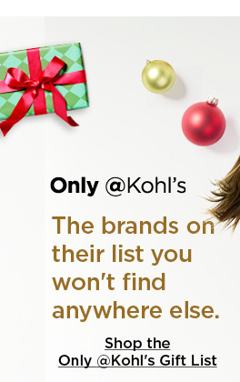 only at kohl's. all your favorite brands you won't find anywhere else. shop the only at kohl's gift list.