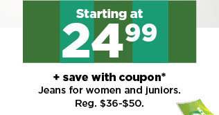 starting at 24.99 plus save with coupon jeans for women and juniors. shop now.