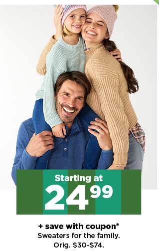 starting at 24.99 plus save with coupon sweaters for the family. shop now.