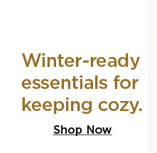 winter-ready essentials for keeping cozy. shop now.