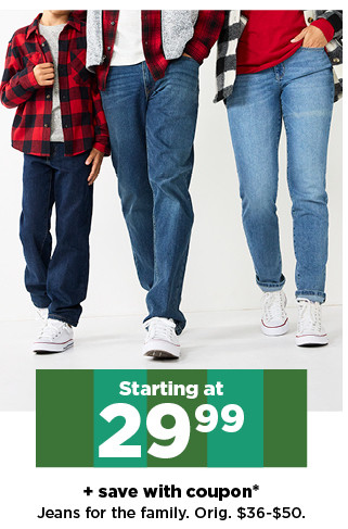 starting at 29.99 plus save with coupon jeans for the family. shop now.  save with coupon* Jeans for the family. Orig. $36-$50. 