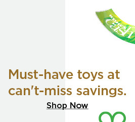 must-have toys at can't-miss savings. shop now.