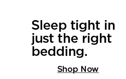 sleep tight in just the right bedding. shop now.