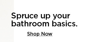 spruce up your bathroom basics. shop now.