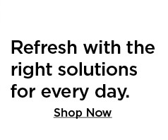 refresh with the right solutions for every day. shop now.