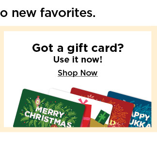 got a gift card? use it now! shop now.