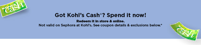 got kohl's cash? spend it now! not valid on sephora at kohl's.