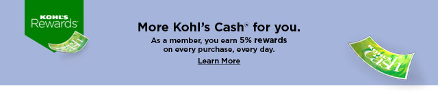 more kohls cash for you. as a member, you earn 5% rewards on every purchase, every day. learn more.