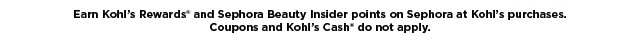 earn kohls rewards and sephora beauty insider points on sephora at kohls purchases. coupons and kohls cash do not apply.