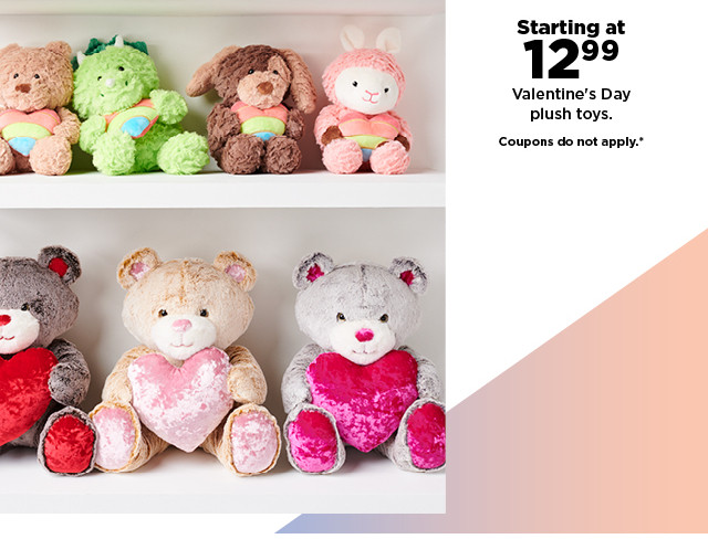 starting at 12.99 valentine's day plush toys. coupons do not apply. shop now.