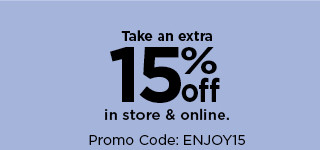 take an extra 15% off in store and online with promo code ENJOY15. shop now.