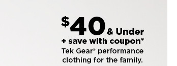 $40 and under plus save with coupon on tek gear performance clothing for the family.