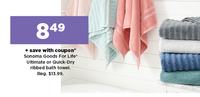 8.49 plus save with coupon on sonoma goods for life ultimate or quick-dry ribbed bath towel. shop now.