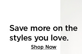 save more on the styles you love. shop now.