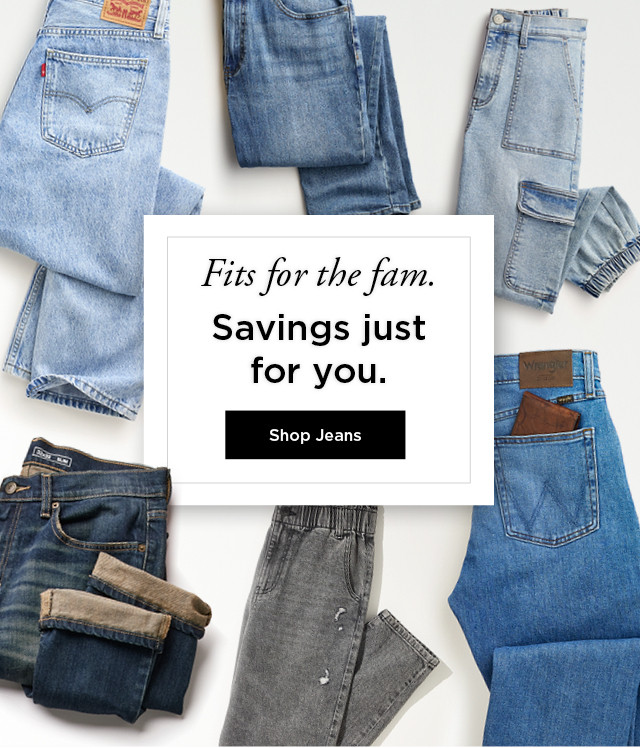 fits for the fam. savings just for you. shop jeans.