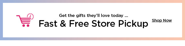 get the gifts they'll love today. fast and free store pickup. shop now.