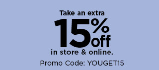 take an extra 15% off in store and online with promo code YOUGET15. shop now.