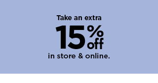 take an extra 15% off in store and online. shop now.