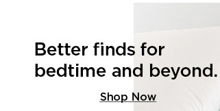 better finds for bedtime and beyond. shop now.