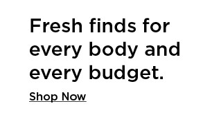 fresh finds for every body and every budget. shop now.