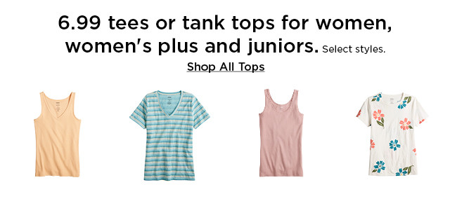 6.99 tees or tank tops for women and women's plus and juniors. select styles. shop all tops.