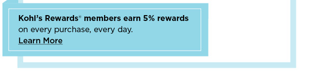 kohl's rewards members earn 5% rewards. learn more.