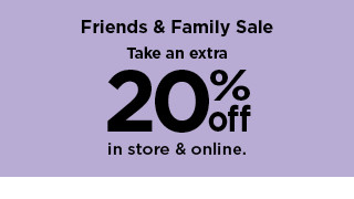 friends and family sale. take an extra 20% off in store and online. shop now.