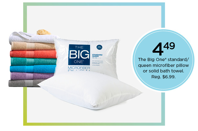 4.49 the big one standard or queen microfiber pillow or solid bath towel. shop now.