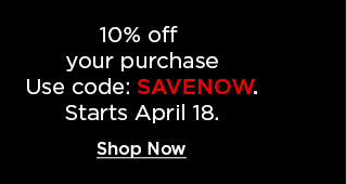 10% off your purchase. use code SAVENOW.