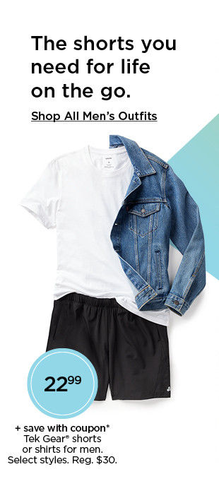 the shorts you need for life on the go. 22.99 plus save with coupon on tek gear shorts or shirts for men. select styles. shop all men's outfits.