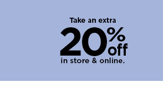 take an extra 20% off in store and online. shop now.