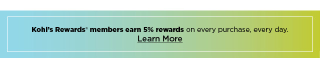 kohl's rewards members earn 5% rewards on every purchase, every day. learn more.