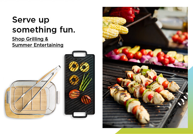 serve up something fun. shop grilling and summer entertaining.