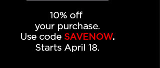 10% off your purchase. use code SAVENOW.