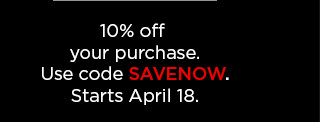 10% off your purchase. use code SAVENOW.