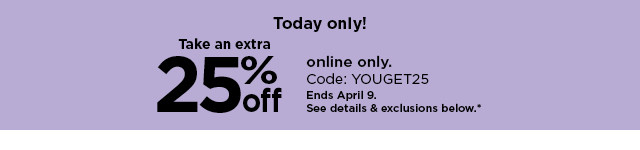 take an extra 25% off online only with promo code YOUGET25. shop now.