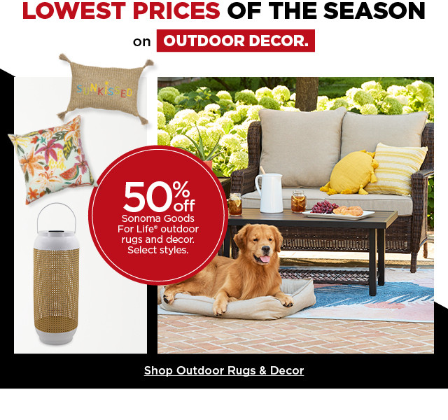 Lowest prices of the season on outdoor decor. 50% off Sonoma Goods For Life outdoor rugs and decor. Select styles. Shop all outdoor furniture and decor.
