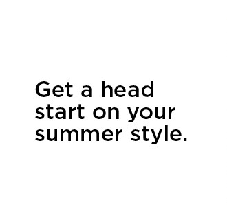 get a head start on your summer style.