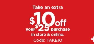 take an extra $10 off your $25 purchase in store and online. code: TAKE10.