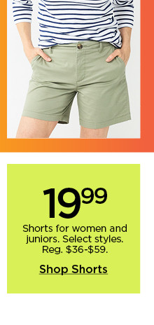 $19.99 shorts for women and juniors. select styles. shop shorts.