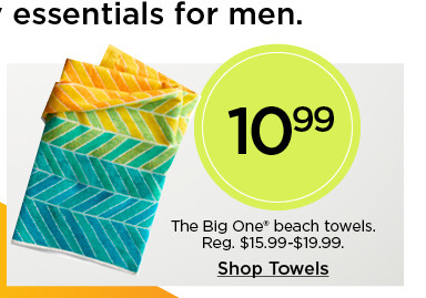 10.99 The Big One beach towels. Select styles. Shop towels.