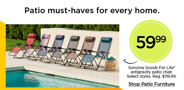 Patio must-haves for every home. 59.99 Sonoma Goods For Life antigravity patio chair. Select styles. Shop patio furniture.