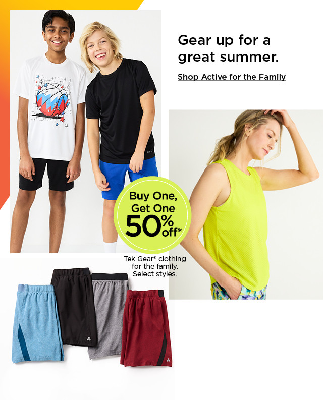 gear up for a great summer. buy one, get one 50% off tek gear clothing for the family. select styles. shop active for the family.