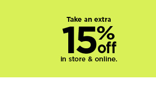 take an extra 15% off in store and online. shop now.