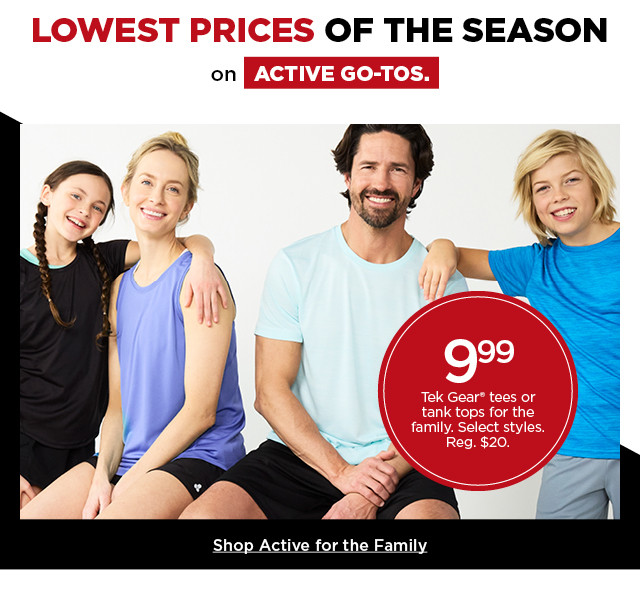 lowest prices of the season on active go-tos. 9.99 tek gear tees or tank tops for the family. select styles. shop active for the family.