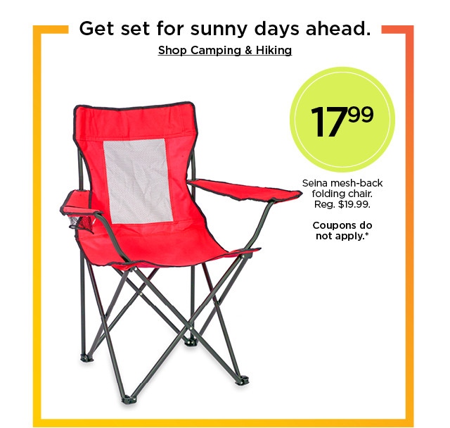 Get set for sunny days ahead. 17.99 Seina mesh-back folding chair. Coupons do not apply. Shop Camping & Hiking.