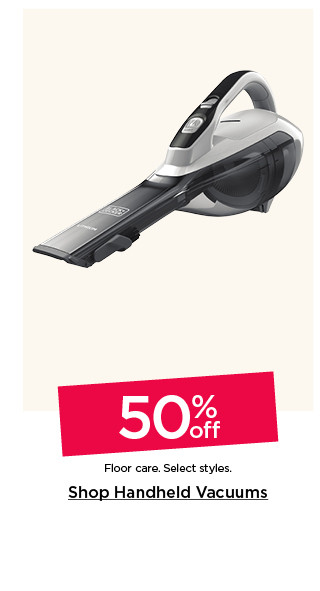 50% off floor care. Select styles. Shop handheld vacuums.