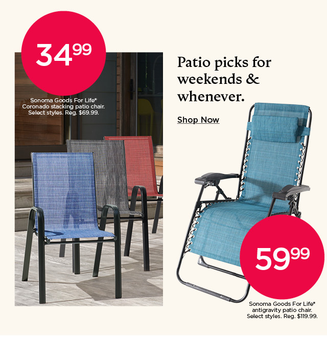 Patio picks for weekends and whenever. 34.99 Sonoma Goods For Life Coronado stacking patio chair. Select styles. 59.99 Sonoma Goods For Life antigravity patio chair. Select styles. Shop now.