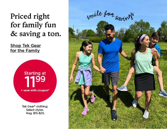 priced right for family fun and saving a ton. shop tek gear for the family.