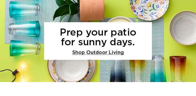 Prep your patio for sunny days. Shop outdoor living.